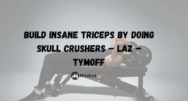 Build Insane Triceps By Doing Skull Crushers – Laz – Tymoff
