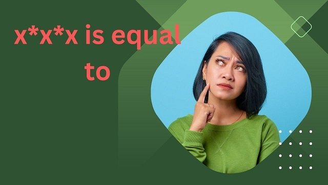 x*x*x is equal to
