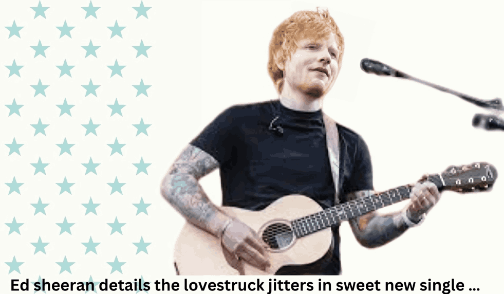 Soulful Ballads: Ed sheeran details the lovestruck jitters in sweet new single ...